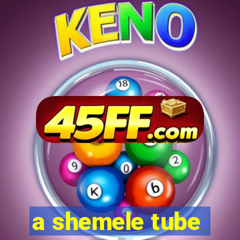 a shemele tube